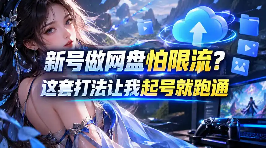 新号做网盘怕限流？这套打法让我起号就跑通，网盘项目推广的8.0版本教学-资源联盟