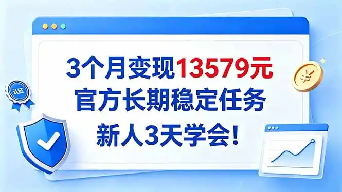 3个月变现13579元，官方长期稳定任务，新人3天学会！-资源联盟