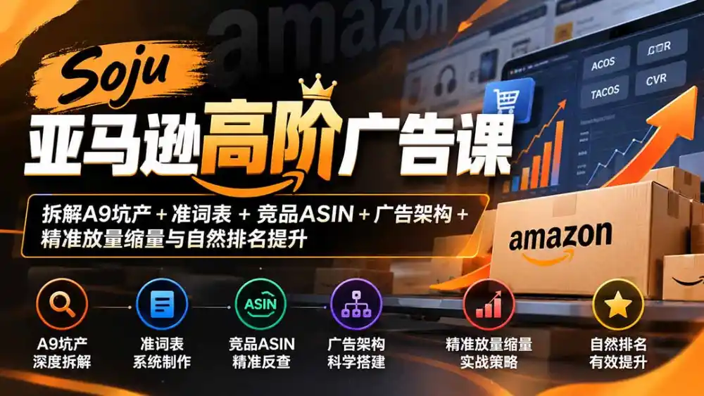Soju亚马逊高阶广告课：拆解A9坑产+准词表+竞品ASIN+广告架构+精准放量缩量与自然排名提升-资源联盟