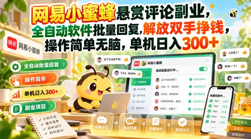 网易小蜜蜂悬赏评论副业，全自动软件批量回复，解放双手挣钱，操作简单无脑，单机日入300+【揭秘】-资源联盟
