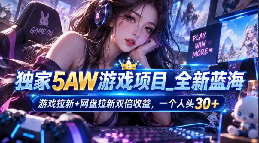 独家5AW游戏蓝海项目_游戏拉新+网盘拉新双倍收益，拉新一个30米-资源联盟