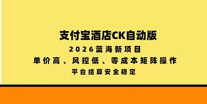 支付宝酒店ck自动版，2026蓝海新项目，单价高，风控低，零成本矩阵操作，平台结算安全稳定-资源联盟