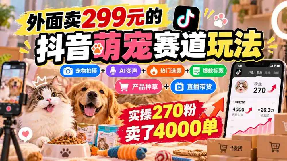 外面卖299元的抖音萌宠赛道玩法：宠物拍摄+AI变声+热门选题+爆款标题+产品种草+直播带货，实操270粉卖了4000单-资源联盟
