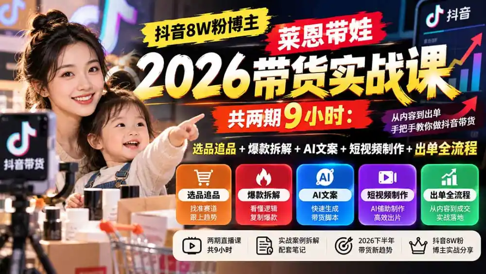 【无水印】抖音8W粉博主莱恩带娃2026带货实战课-共两期9小时：选品追品+爆款拆解+AI文案+短视频制作+出单全流程-资源联盟