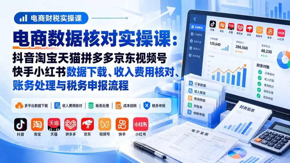 电商数据核账实操课：抖音淘宝天猫拼多多京东视频号快手小红书数据下载、收入费用核对、账务处理与税务申报流程-资源联盟