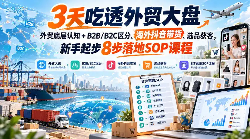 3天吃透外贸大盘，外贸底层认知+B2B/B2C区分、海外抖音带货、选品获客，新手起步8步落地SOP课程-资源联盟