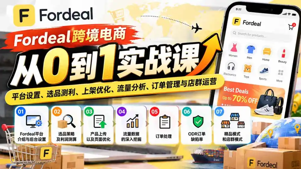 Fordeal跨境电商从0到1实战课：平台设置、选品测利、上架优化、流量分析、订单管理与店群运营-资源联盟