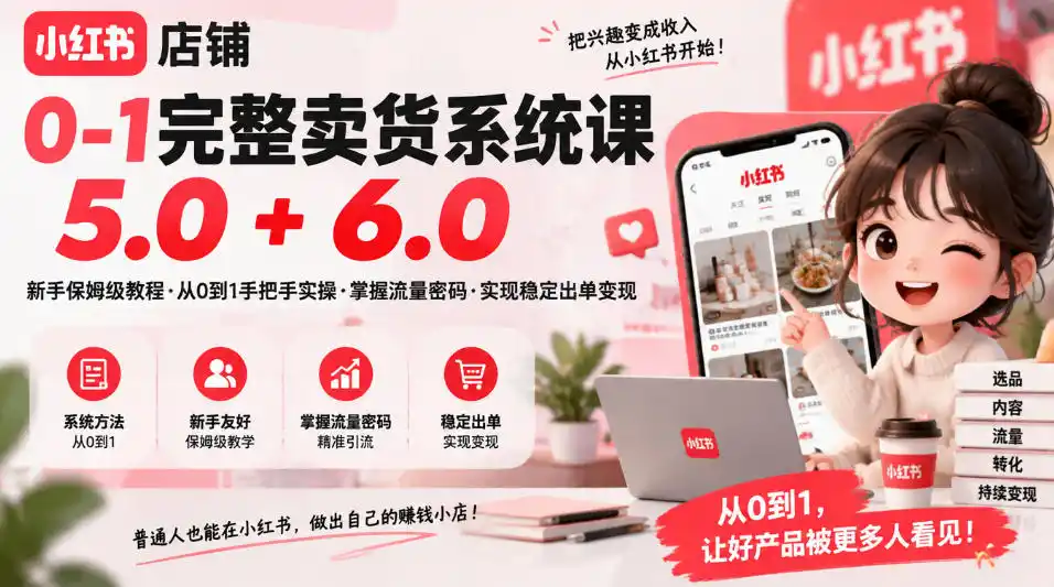 小红书店铺0-1完整卖货系统课5.0+6.0，新手保姆级教程·从0到1手把手实操·掌握流量密码·实现稳定出单变现-资源联盟