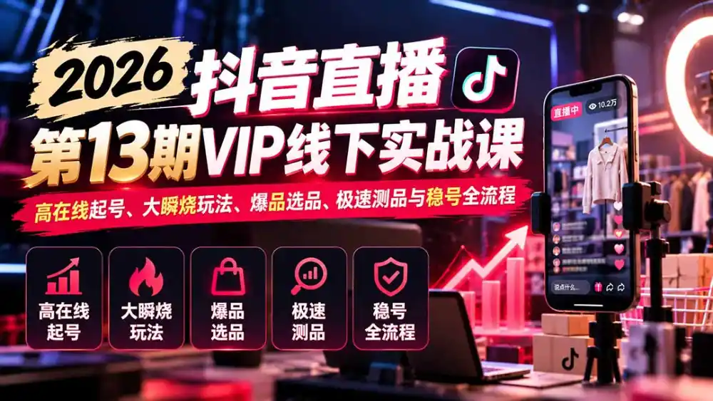 2026抖音直播第13期VIP线下实战课：高在线起号、大瞬烧玩法、爆品选品、极速测品与稳号全流程-资源联盟