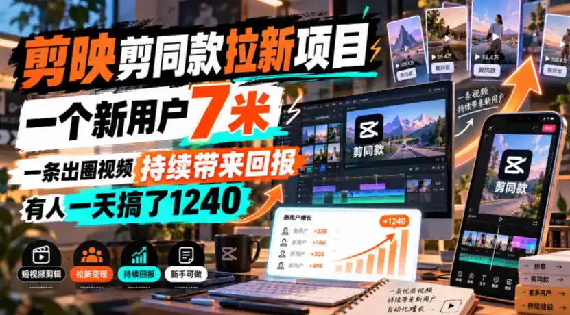 剪映剪同款拉新项目，一个新用户7米，一条出圈视频持续带来回报，有人一天搞了1240-资源联盟