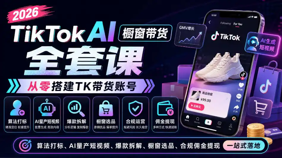 2026TikTok AI橱窗带货全套课，从零搭建TK带货账号，算法打标、AI量产短视频、爆款拆解、橱窗选品、合规佣金提现一站式落地-资源联盟