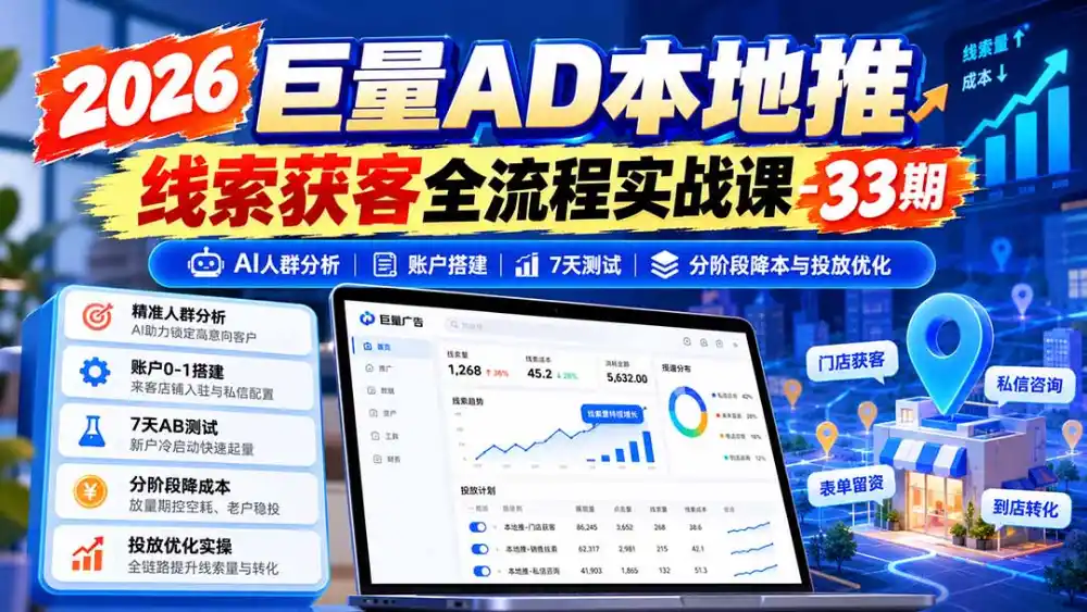 2026巨量AD本地推线索获客全流程实战课-33期：AI人群分析、账户搭建、7天测试、分阶段降本与投放优化-资源联盟