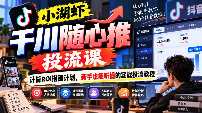 小湖虾千川随心推投流课，计算ROI搭建计划，新手也能听懂的实战投流教程-资源联盟