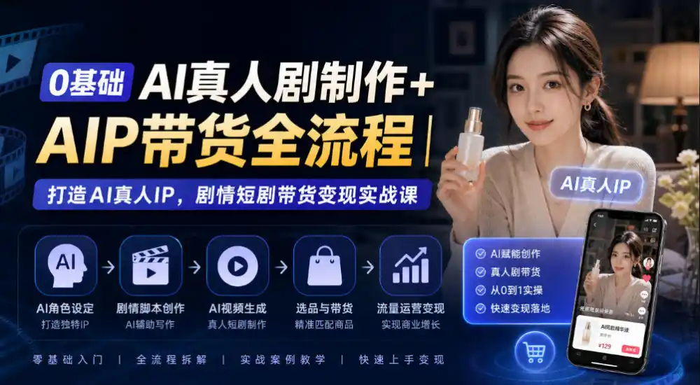 0基础AI真人剧制作+AIP带货全流程｜打造AI真人IP，剧情短剧带货变现实战课-资源联盟