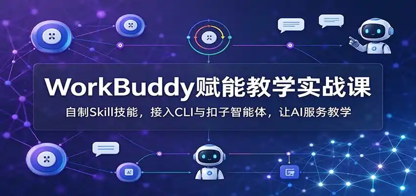 WorkBuddy赋能教学实战课：自制Skill技能，接入CLI与扣子智能体，让AI服务教学-资源联盟