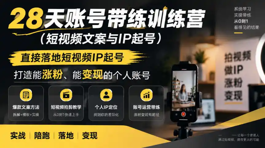 28天账号带练训练营(短视频文案与IP起号),直接落地短视频IP起号,打造能涨粉、能变现的个人账号