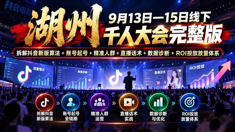 湖州 9月13日—15日线下 千人大会完整版：拆解抖音新版算法+账号起号+精准人群+直播话术+数据诊断+ROI投放放量体系-资源联盟