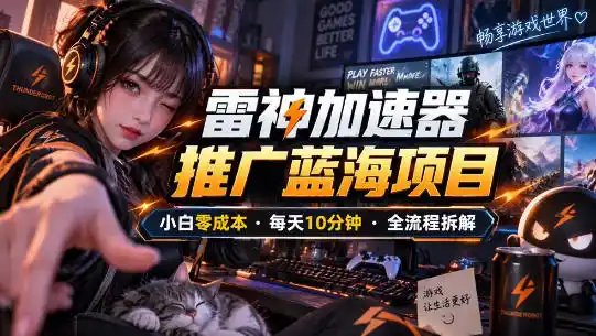 雷神加速器推广5.0实操教程：口令图文玩法全流程拆解(零成本·每天10分钟)-资源联盟