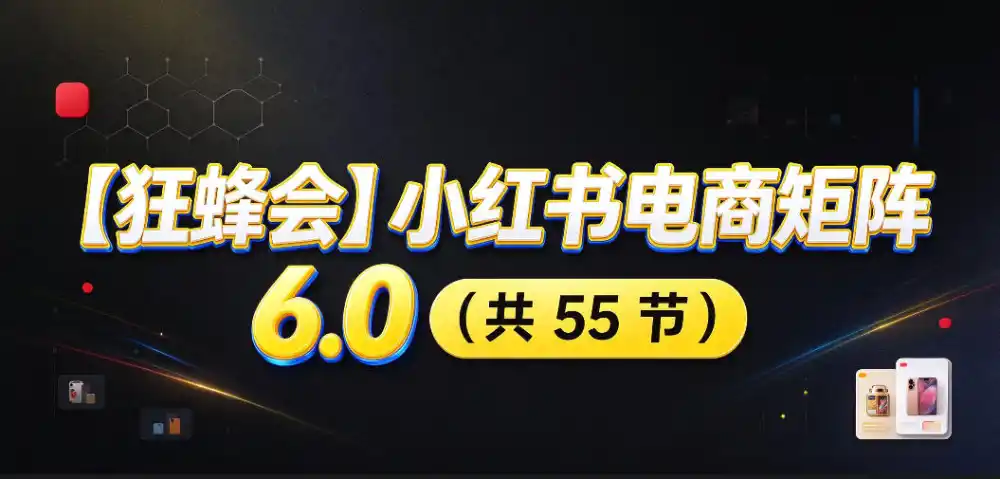 【无水印】【狂蜂会】小红书电商矩阵6.0，从零教你店铺搭建、多渠道精细化选品、AI素材原创、自动化发笔记、矩阵起店放大等-资源联盟