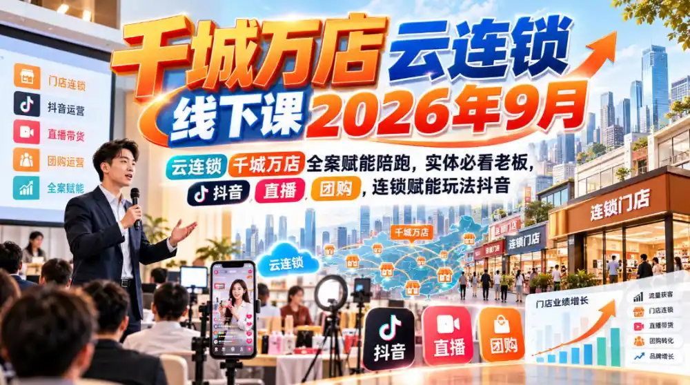 千城万店云连锁线下课2026年9月，云连锁千城万店全案赋能陪跑，实体必看老板，抖音，直播，团购，连锁赋能玩法抖音-资源联盟