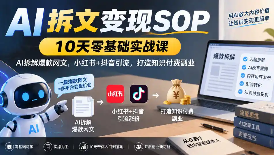 AI拆文变现SOP｜10天零基础实战课，AI拆解爆款网文，小红书+抖音引流，打造知识付费副业-资源联盟