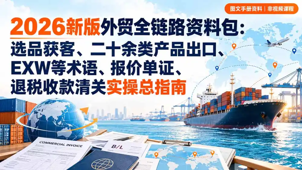 2026新版外贸全链路资料包：选品获客、二十余类产品出口、EXW等术语、报价单证、退税收款清关实操总指南-资源联盟