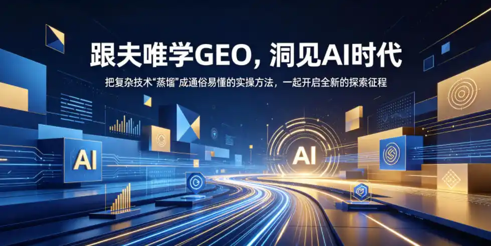 跟夫唯学GEO，洞见AI时代，把复杂技术“蒸馏”成通俗易懂的实操方法，一起开启全新的探索征程(更新26年10月)-资源联盟
